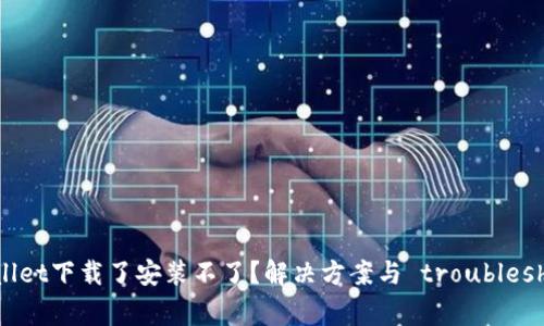 为什么TPWallet下载了安装不了？解决方案与 troubleshooting 指南