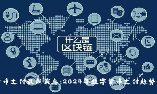 加密货币支付最新消息：2024年数字货币支付趋势全解析