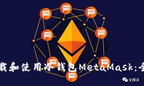 如何下载和使用冷钱包MetaMask：全面指南