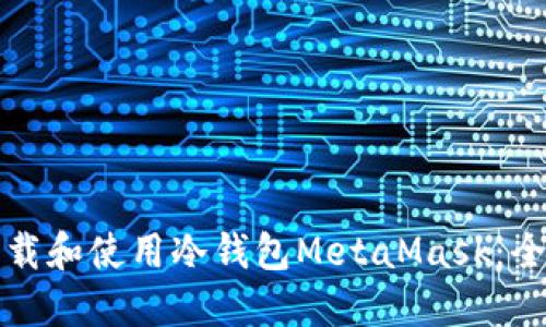 如何下载和使用冷钱包MetaMask：全面指南