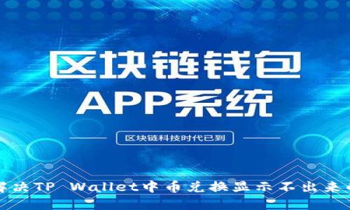 如何解决TP Wallet中币兑换显示不出来的问题