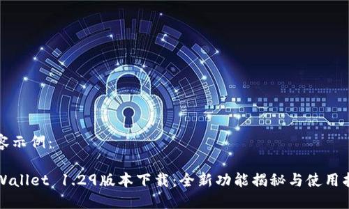 内容示例：

TPWallet 1.29版本下载：全新功能揭秘与使用指南
