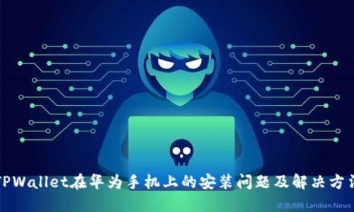 TPWallet在华为手机上的安装问题及解决方法