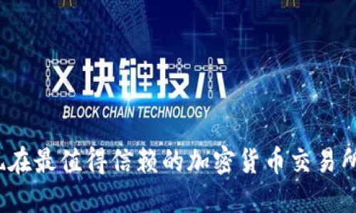 你知道现在最值得信赖的加密货币交易所排名吗？