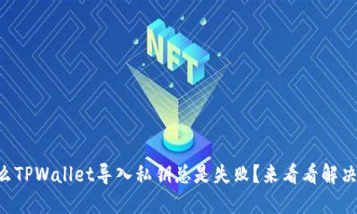为什么TPWallet导入私钥总是失败？来看看解决办法！
