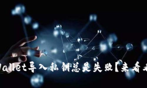 为什么TPWallet导入私钥总是失败？来看看解决办法！