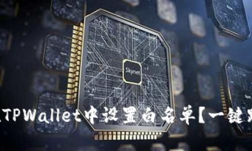 如何在TPWallet中设置白名单？一键跟我学！