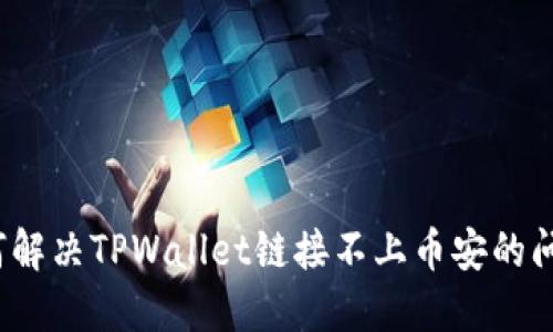 如何解决TPWallet链接不上币安的问题？