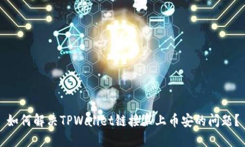 如何解决TPWallet链接不上币安的问题？