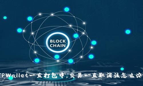 TPWallet一直打包中，交易一直取消该怎么办？