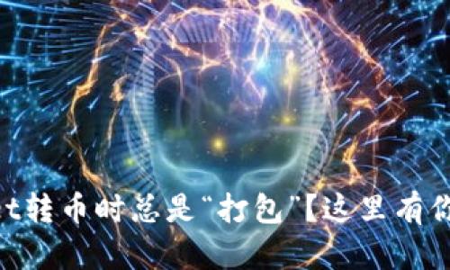 为什么在TPWallet转币时总是“打包”？这里有你需要知道的解答！