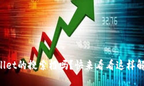 你还在找TPWallet的搜索框吗？快来看看这样解决问题的技巧！