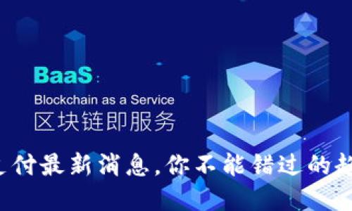 加密货币支付最新消息，你不能错过的趋势与变化！