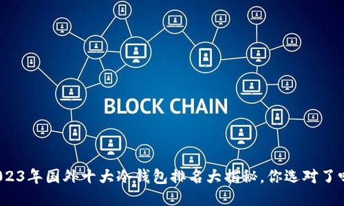 2023年国外十大冷钱包排名大揭秘，你选对了吗？