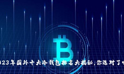 2023年国外十大冷钱包排名大揭秘，你选对了吗？