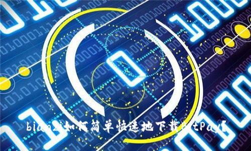 bianzi如何简单快速地下载BitPay？