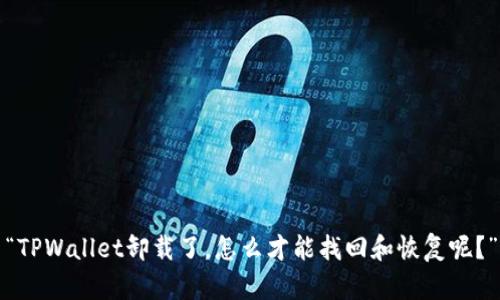 “TPWallet卸载了，怎么才能找回和恢复呢？”