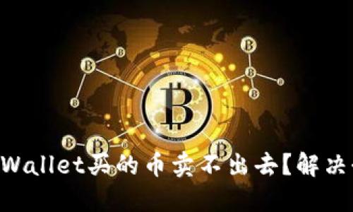 为什么在TPWallet买的币卖不出去？解决办法大揭秘！
