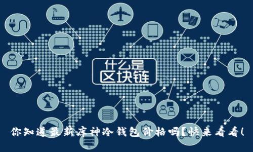 你知道最新库神冷钱包价格吗？快来看看！