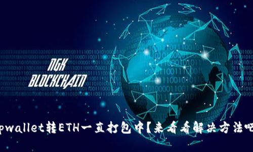 tpwallet转ETH一直打包中？来看看解决方法吧！
