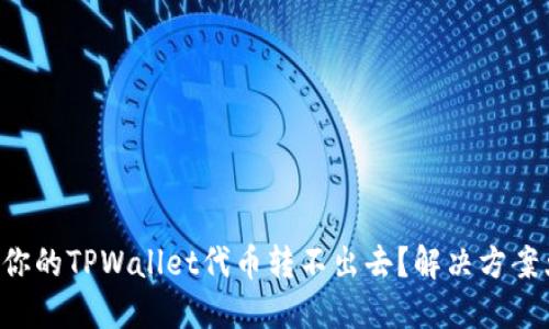 为什么你的TPWallet代币转不出去？解决方案大揭秘！