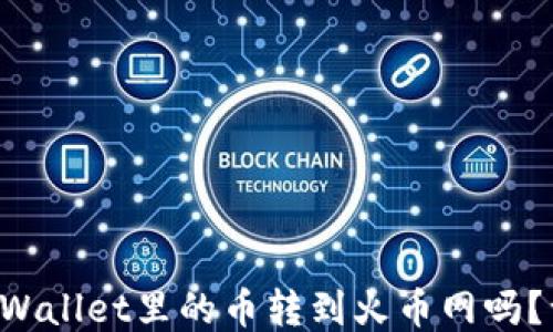 
想知道怎么把TPWallet里的币转到火币网吗？一步步教你操作！