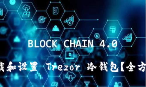 如何快速下载和设置 Trezor 冷钱包？全方位指南来了！