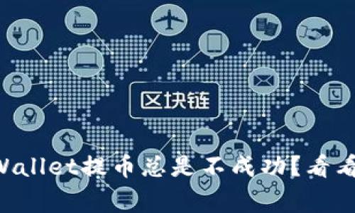 为什么我的TPWallet提币总是不成功？看看这些常见原因！