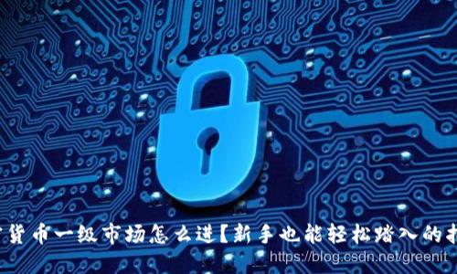 加密货币一级市场怎么进？新手也能轻松踏入的指南！