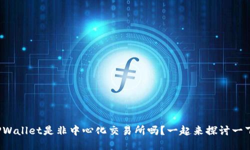 TPWallet是非中心化交易所吗？一起来探讨一下！