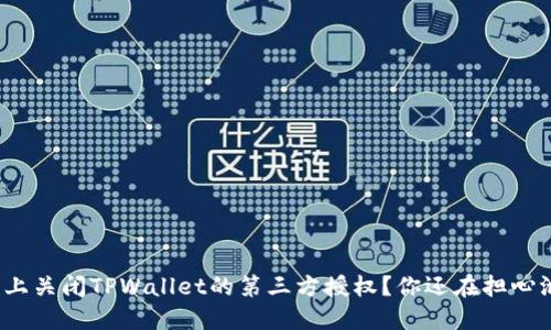 如何在手机上关闭TPWallet的第三方授权？你还在担心泄露隐私吗？