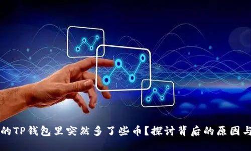 为什么我的TP钱包里突然多了些币？探讨背后的原因与解决方案