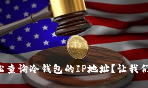 如何轻松查询冷钱包的IP地址？让我们来聊聊！