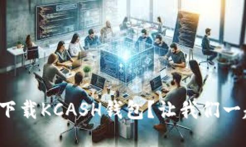 如何快速下载KCASH钱包？让我们一起搞定吧！