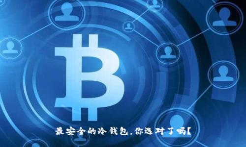 最安全的冷钱包，你选对了吗？