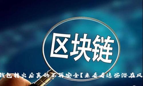 冷钱包转出后真的不再安全？来看看这些潜在风险！