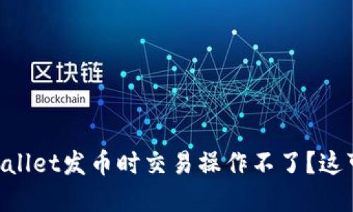 为什么我在使用TPWallet发币时交易操作不了？这可能是你需要知道的！