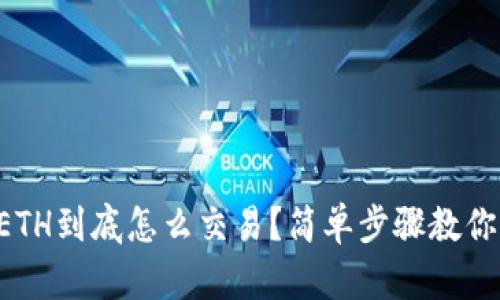 钱包里的ETH到底怎么交易？简单步骤教你快速上手！