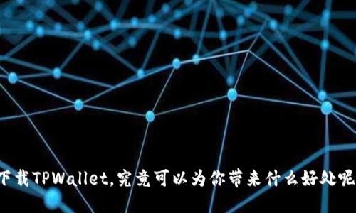 下载TPWallet，究竟可以为你带来什么好处呢？
