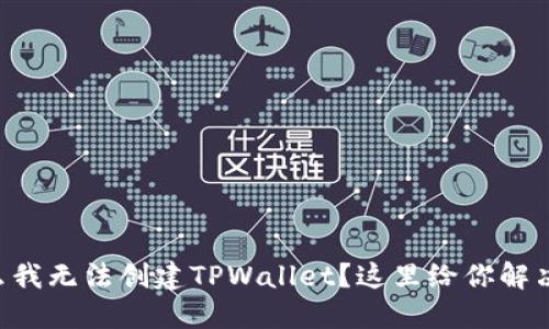为什么我无法创建TPWallet？这里给你解决方案！