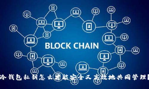 冷钱包私钥怎么才能安全又高效地共同管理？