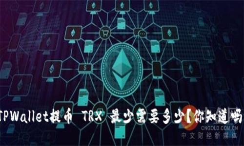 TPWallet提币 TRX 最少需要多少？你知道吗？