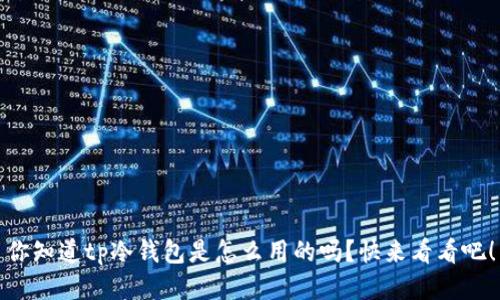 你知道tp冷钱包是怎么用的吗？快来看看吧！