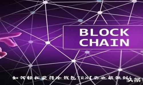 如何轻松获得冷钱包TRX？你也能做到！