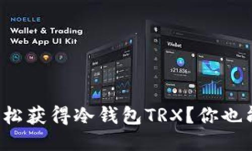 如何轻松获得冷钱包TRX？你也能做到！