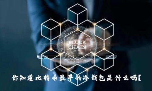 你知道比特币最早的冷钱包是什么吗？