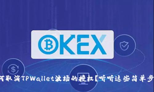 如何取消TPWallet波场的授权？听听这些简单步骤！