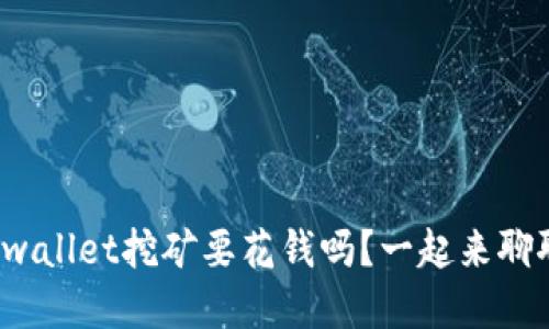 tpwallet挖矿要花钱吗？一起来聊聊！