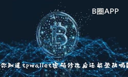 你知道tpwallet密码修改后还能登陆吗？