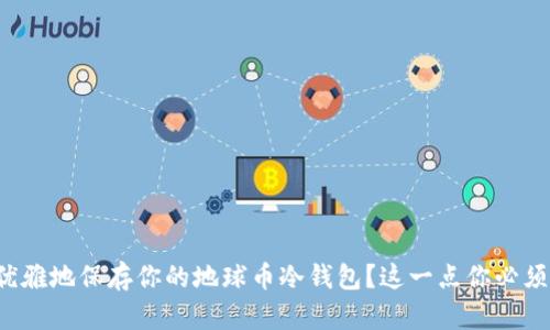 如何优雅地保存你的地球币冷钱包？这一点你必须知道！